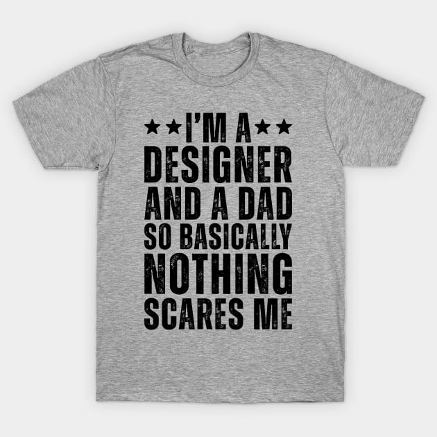 I'M A Designer And A Dad So Basically Nothing Scares Me T-Shirt by Saimarts